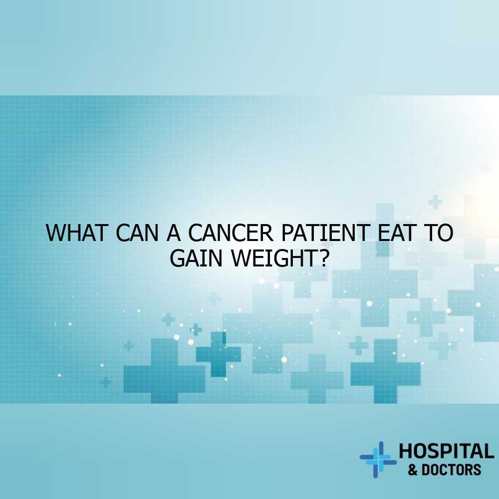 What can a cancer patient eat to gain weight?