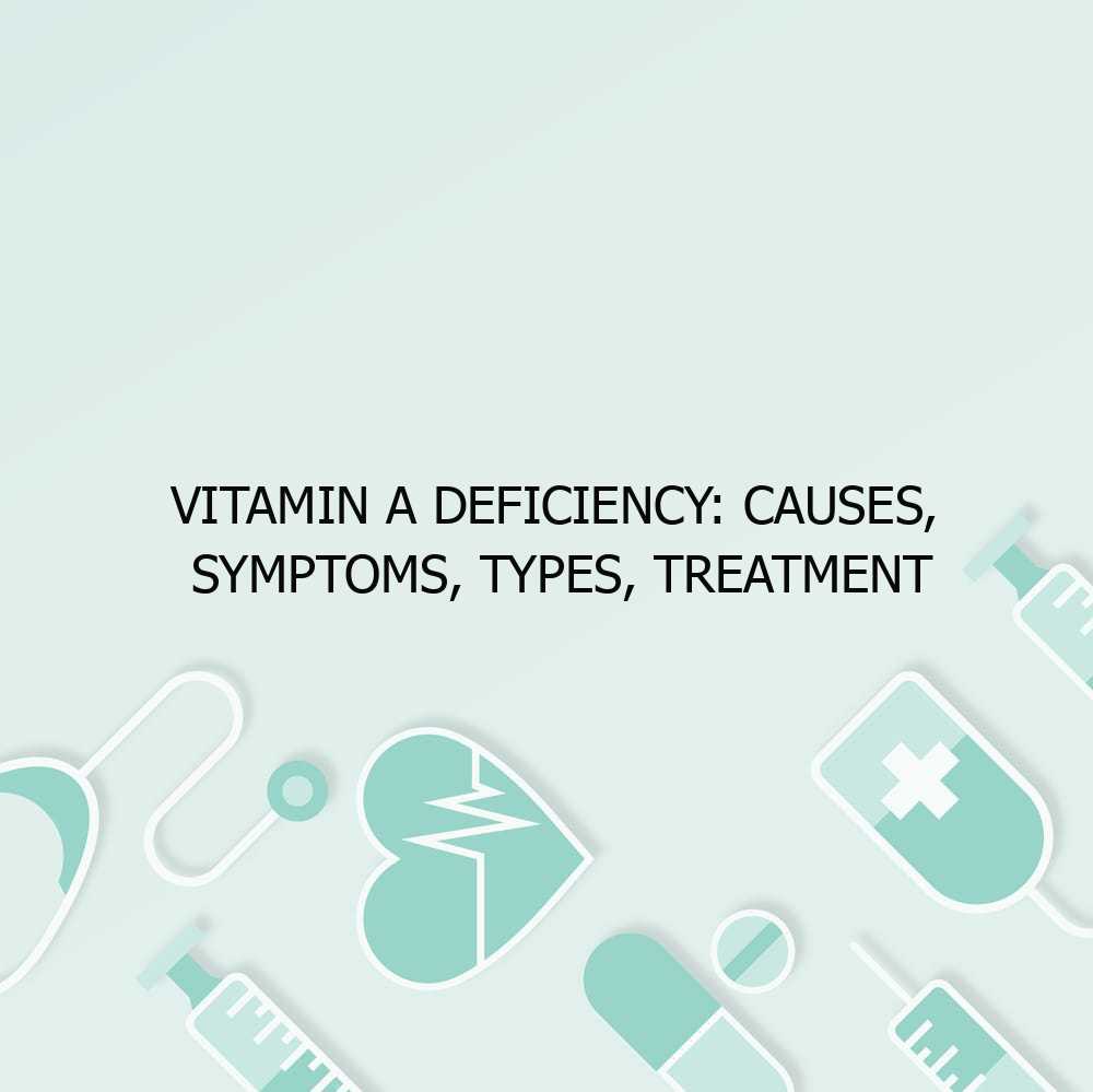 Vitamin A Deficiency: Causes, Symptoms, Types, Treatment