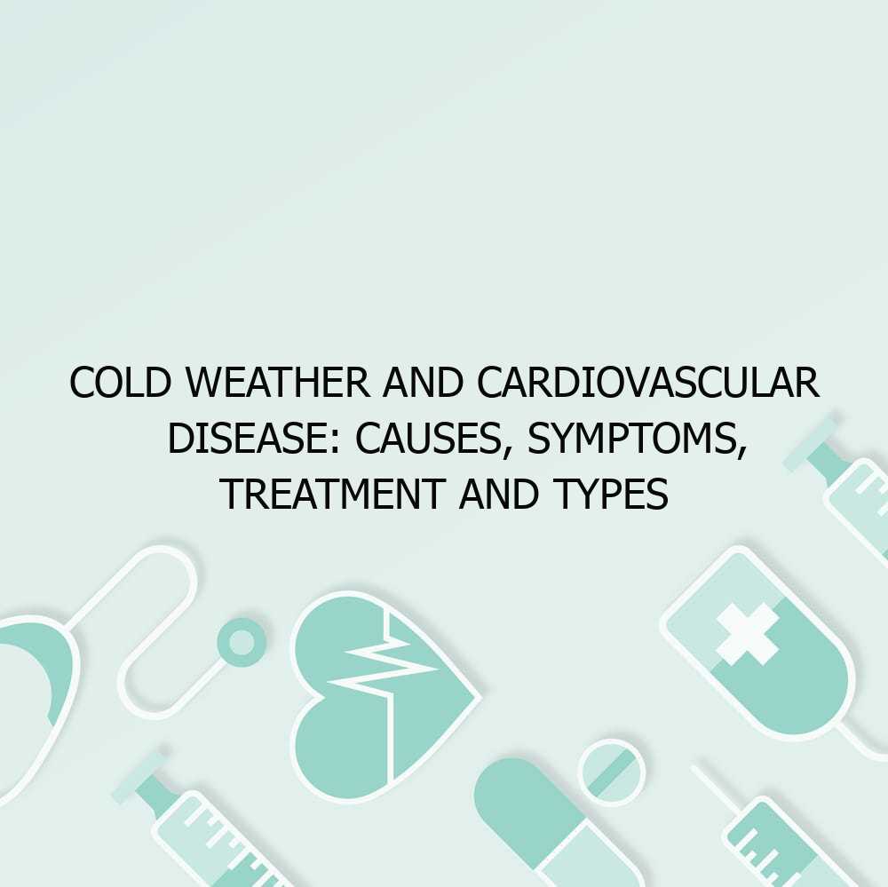 Cold Weather and Cardiovascular Disease: Causes, Symptoms, Treatment and Types