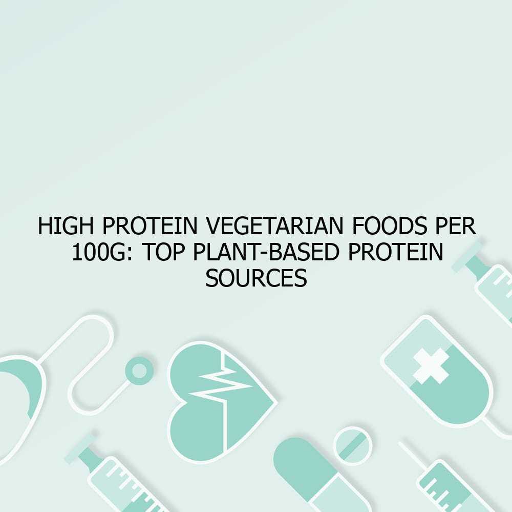 High Protein Vegetarian Foods Per 100g: Top Plant-Based Protein Sources