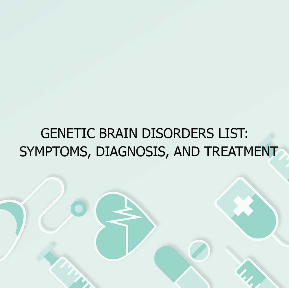 Genetic Brain Disorders List: Symptoms, Diagnosis, and Treatment