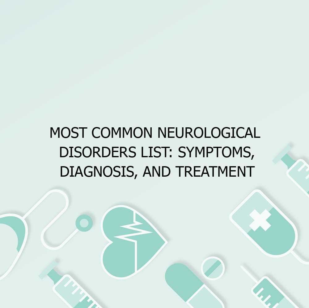 Most Common Neurological Disorders List: Symptoms, Diagnosis, and Treatment